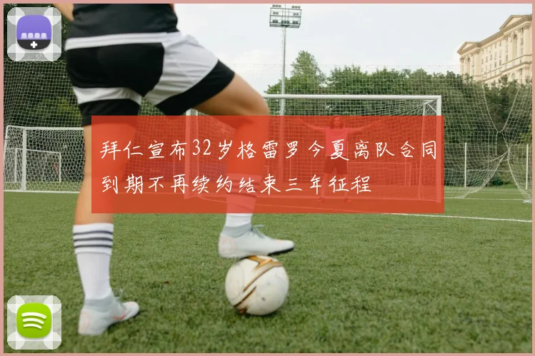 拜仁宣布32岁格雷罗今夏离队合同到期不再续约结束三年征程