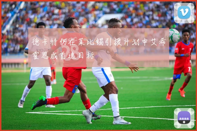 德卡特仍在莱比锡引援计划中艾希霍恩成首选目标
