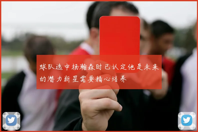 球队选中杨瀚森时已认定他是未来的潜力新星需要精心培养