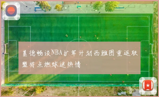 基德畅谈NBA扩军计划西雅图重返联盟将点燃球迷热情