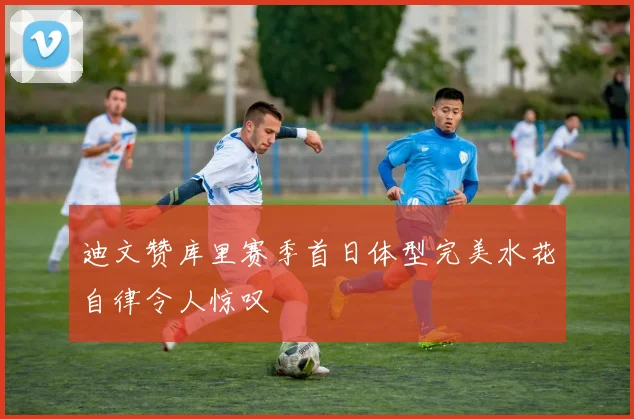 迪文赞库里赛季首日体型完美水花自律令人惊叹