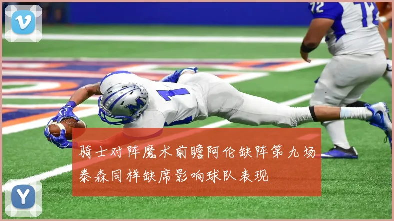 骑士对阵魔术前瞻阿伦缺阵第九场泰森同样缺席影响球队表现