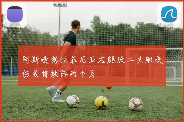 阿斯透露拉菲尼亚右腿股二头肌受伤或将缺阵两个月
