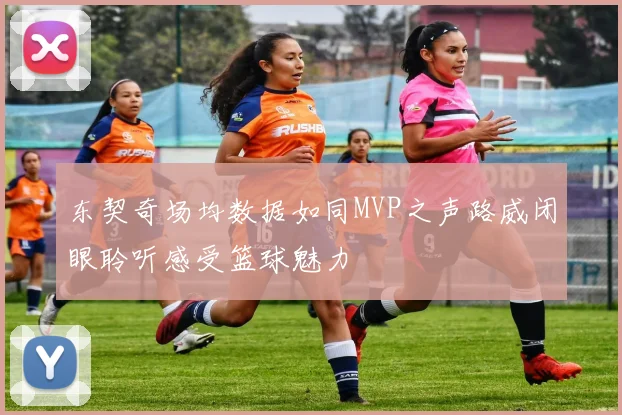 东契奇场均数据如同MVP之声路威闭眼聆听感受篮球魅力