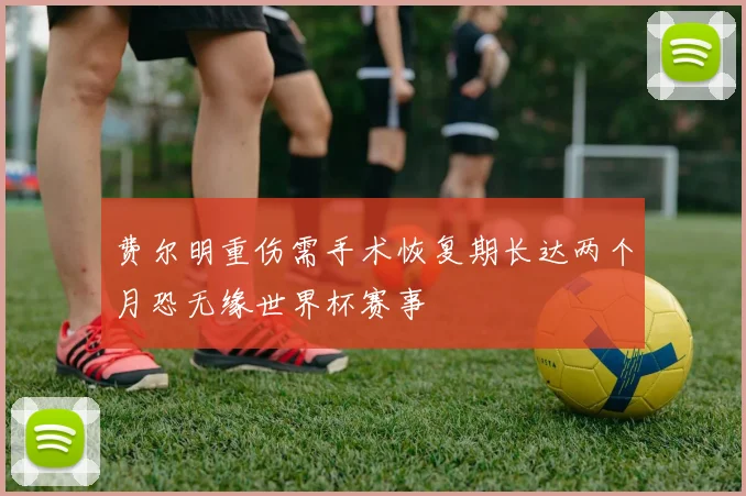费尔明重伤需手术恢复期长达两个月恐无缘世界杯赛事
