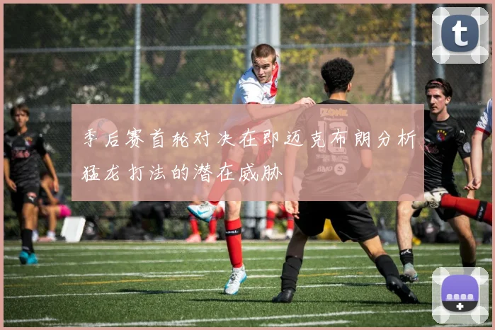 季后赛首轮对决在即迈克布朗分析猛龙打法的潜在威胁