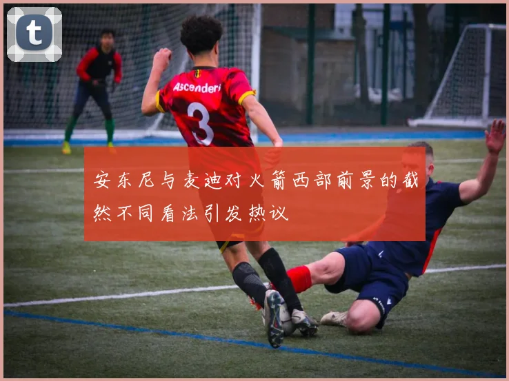安东尼与麦迪对火箭西部前景的截然不同看法引发热议