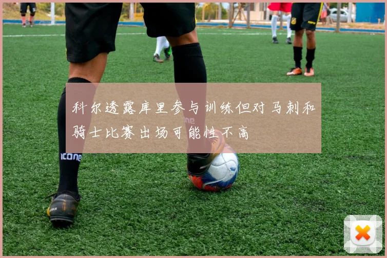 科尔透露库里参与训练但对马刺和骑士比赛出场可能性不高