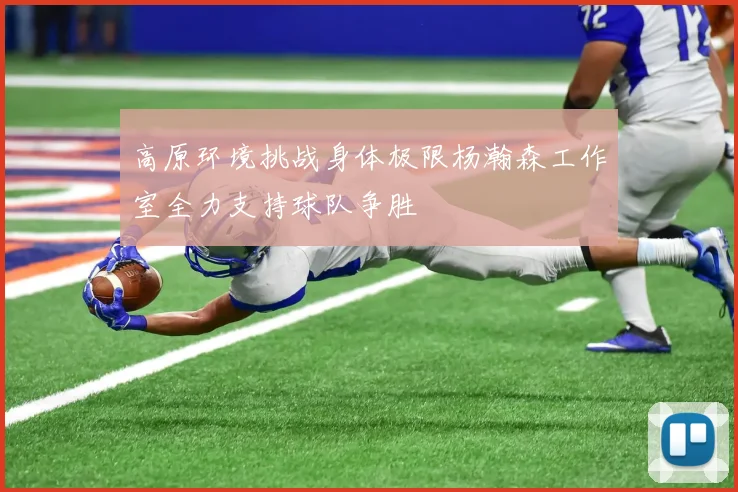 高原环境挑战身体极限杨瀚森工作室全力支持球队争胜