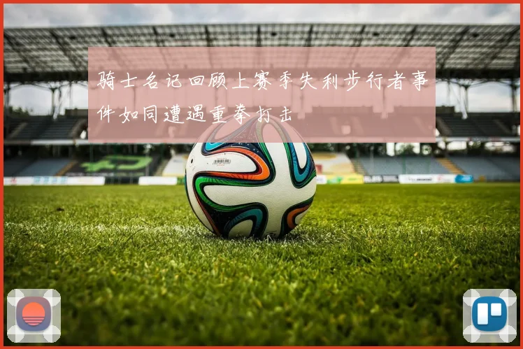 骑士名记回顾上赛季失利步行者事件如同遭遇重拳打击